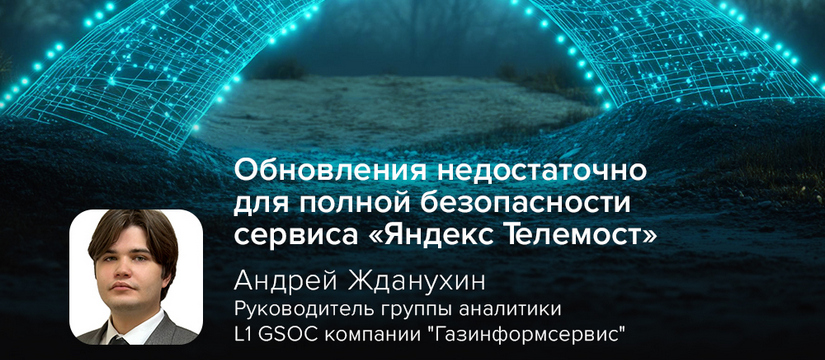 Критическая уязвимость CVE-2024-12168 в Windows-версии «Яндекс Телемоста» вновь подчёркивает важность многоуровневой защиты, предупреждает Андрей Жданухин, руководитель группы аналитики L1 GSOC компании «Газинформсервис» Киберэксперт Жданухин: обновления недостаточно для полной безопасности сервиса «Яндекс Телемост»