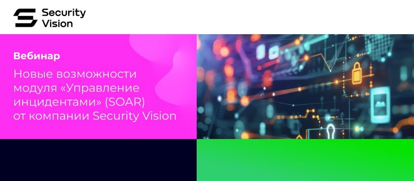 Анонсирован вебинар «Новые возможности модуля «Управление инцидентами» (SOAR) от компании Security Vision»