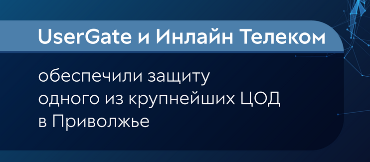 UserGate и Инлайн Телеком Солюшнс обеспечили защиту одного из крупнейших ЦОД